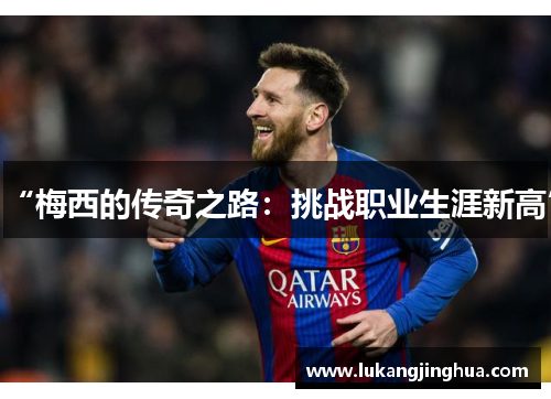 “梅西的传奇之路：挑战职业生涯新高”