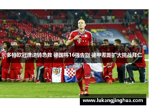 多特欧冠遭逆转急救 德国杯16强告别 德甲差距扩大挑战拜仁